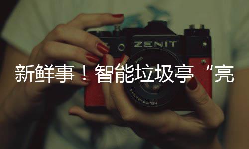 智能亭新鲜西铜垃圾亮相川事陕